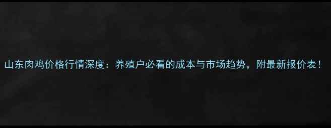 图片 山东肉鸡价格行情深度：养殖户必看的成本与市场趋势，附最新报价表！