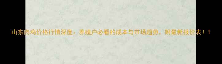 图片 山东肉鸡价格行情深度：养殖户必看的成本与市场趋势，附最新报价表！1