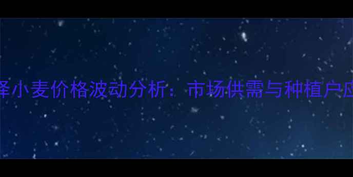 图片 山东菏泽小麦价格波动分析：市场供需与种植户应对策略