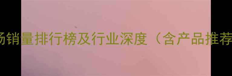 图片 山东除草剂市场销量排行榜及行业深度（含产品推荐与选购指南）1