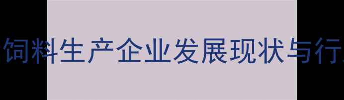 图片 山东青岛饲料生产企业发展现状与行业趋势全