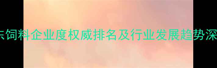 图片 山东饲料企业度权威排名及行业发展趋势深度1