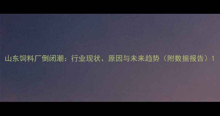 图片 山东饲料厂倒闭潮：行业现状、原因与未来趋势（附数据报告）1