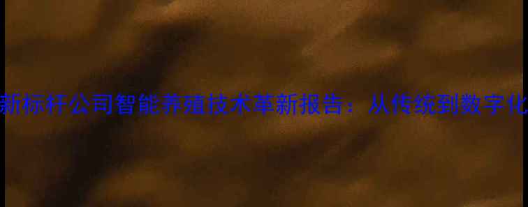 图片 山东饲料行业新标杆公司智能养殖技术革新报告：从传统到数字化的跨越式发展