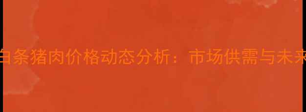 图片 山西临汾白条猪肉价格动态分析：市场供需与未来走势预测