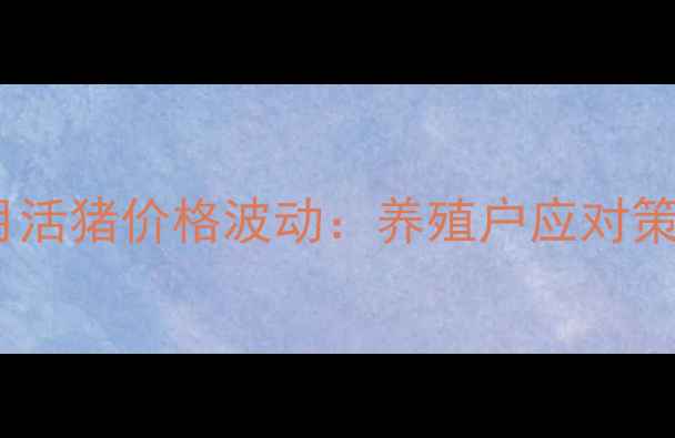图片 山西生猪市场动态8月活猪价格波动：养殖户应对策略与行业趋势全解读