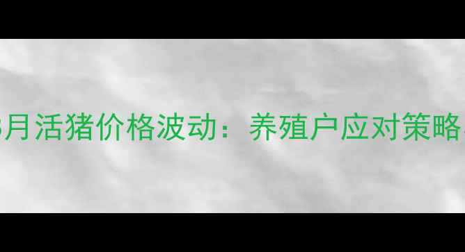 图片 山西生猪市场动态8月活猪价格波动：养殖户应对策略与行业趋势全解读1