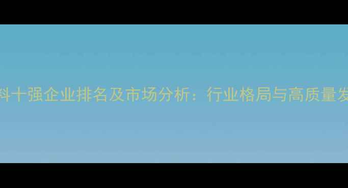 图片 山西饲料十强企业排名及市场分析：行业格局与高质量发展趋势