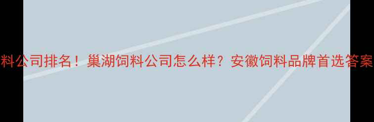 图片 巢湖饲料公司排名！巢湖饲料公司怎么样？安徽饲料品牌首选答案来了✨