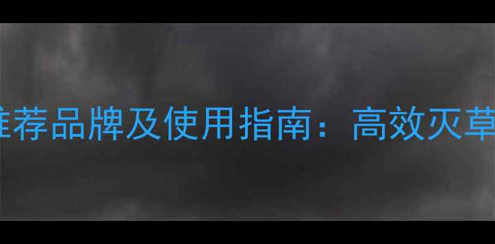 图片 巴斯夫除草剂推荐品牌及使用指南：高效灭草与安全种植全1