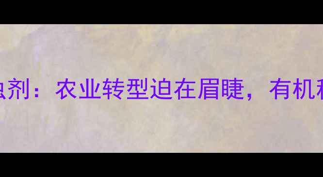 图片 巴西全面禁用烟碱类杀虫剂：农业转型迫在眉睫，有机种植与生物防治成新趋势