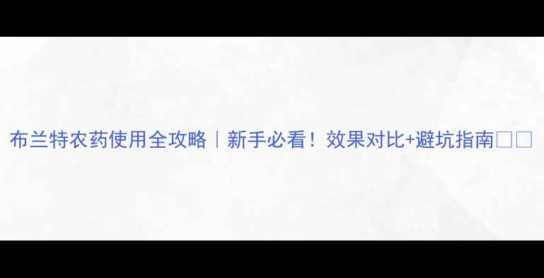 图片 布兰特农药使用全攻略｜新手必看！效果对比+避坑指南🌱💪
