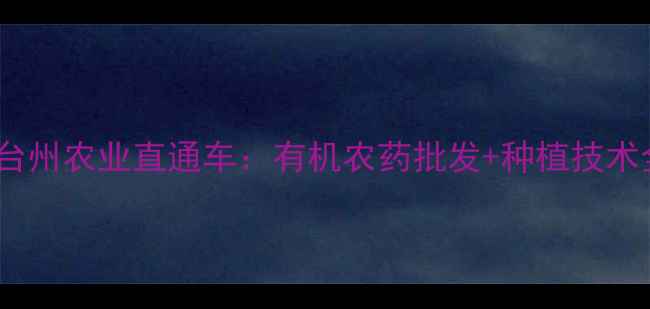 图片 常州到台州农业直通车：有机农药批发+种植技术全攻略1