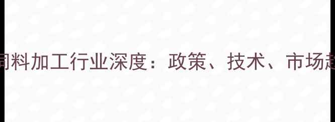 图片 常州宠物饲料加工行业深度：政策、技术、市场趋势全解读