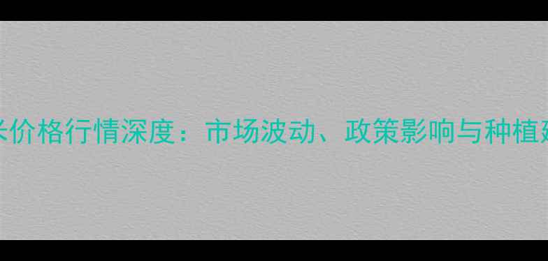 图片 平舆县玉米价格行情深度：市场波动、政策影响与种植建议全指南