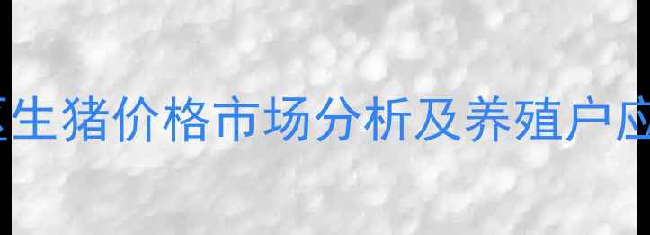 图片 平顺地区生猪价格市场分析及养殖户应对策略1