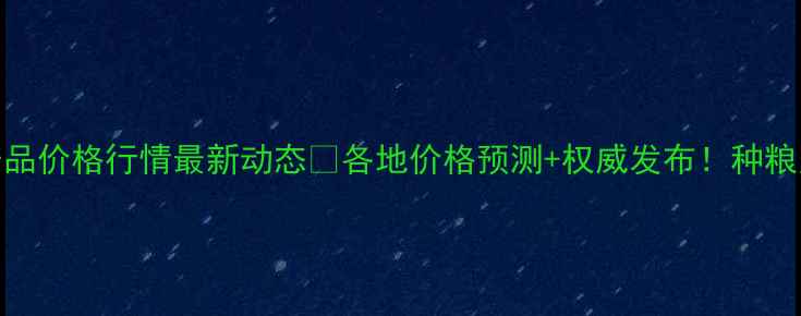 图片 广东农产品价格行情最新动态🌾各地价格预测+权威发布！种粮人必看🔥
