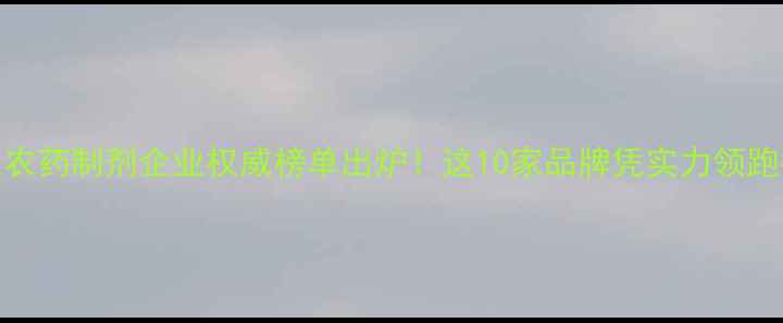 图片 广东农药制剂企业权威榜单出炉！这10家品牌凭实力领跑行业