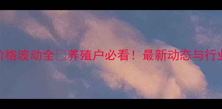 图片 广东双胞饲料价格波动全🔥养殖户必看！最新动态与行业趋势深度报告