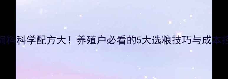 图片 广东地区猪饲料科学配方大！养殖户必看的5大选粮技巧与成本控制攻略🐷💡