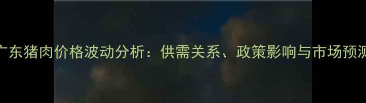 图片 广东猪肉价格波动分析：供需关系、政策影响与市场预测