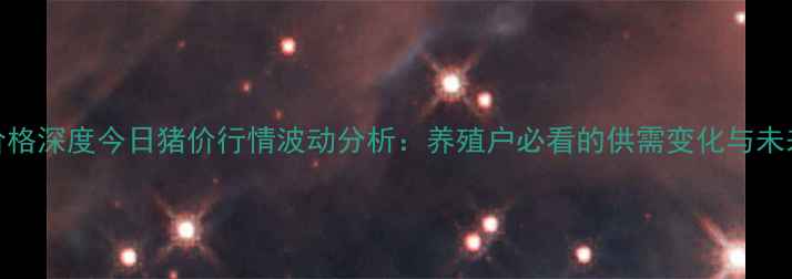 图片 广东生猪价格深度今日猪价行情波动分析：养殖户必看的供需变化与未来趋势预测