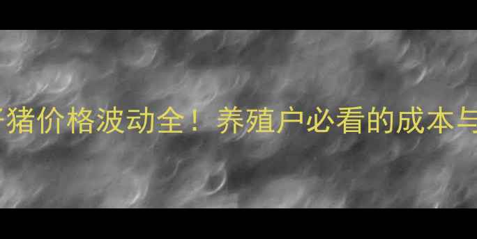 图片 广东紫金仔猪价格波动全！养殖户必看的成本与市场趋势1
