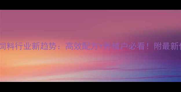图片 广东船饲料行业新趋势：高效配方+养殖户必看！附最新价格表1