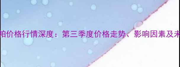 图片 广东豆粕价格行情深度：第三季度价格走势、影响因素及未来预测