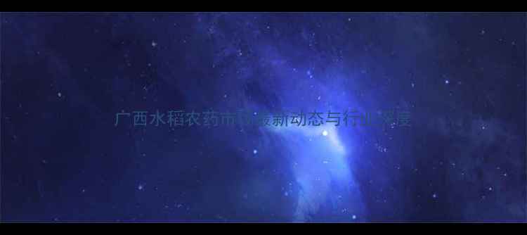 图片 广西水稻农药市场最新动态与行业深度