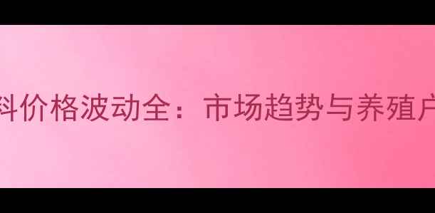 图片 广西猪饲料价格波动全：市场趋势与养殖户应对策略