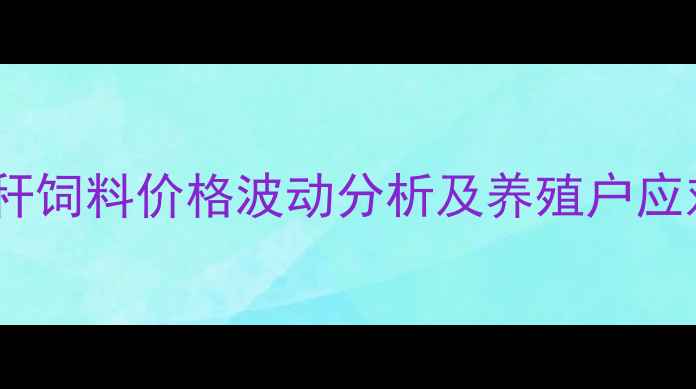图片 广西秸秆饲料价格波动分析及养殖户应对策略1
