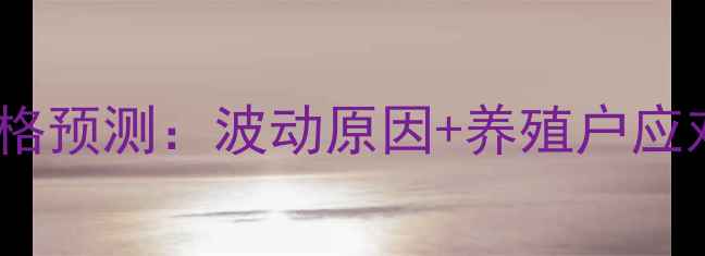 图片 底生猪价格预测：波动原因+养殖户应对策略全1