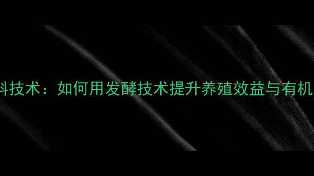 图片 康地酵博士饲料技术：如何用发酵技术提升养殖效益与有机养殖解决方案1