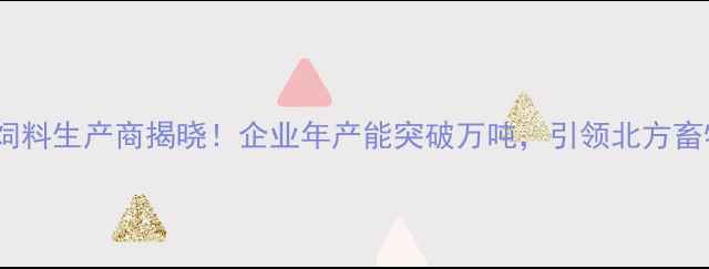 图片 廊坊最大猪饲料生产商揭晓！企业年产能突破万吨，引领北方畜牧产业升级1
