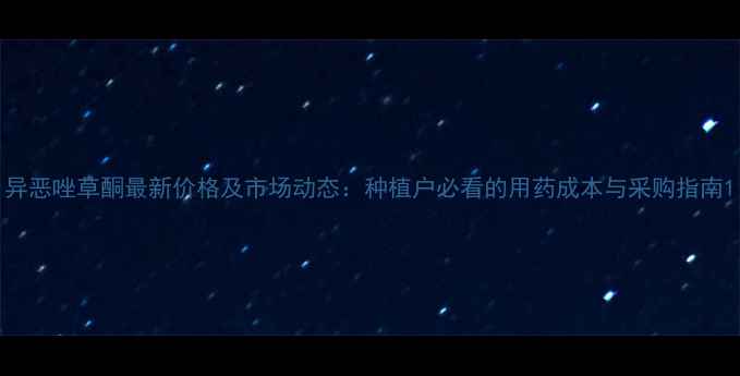 图片 异恶唑草酮最新价格及市场动态：种植户必看的用药成本与采购指南1