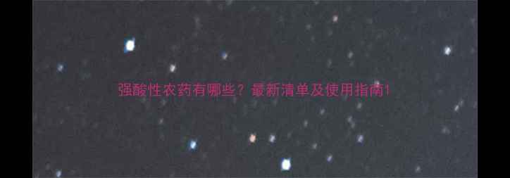 图片 强酸性农药有哪些？最新清单及使用指南1