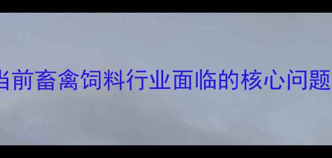 图片 当前畜禽饲料行业面临的核心问题1