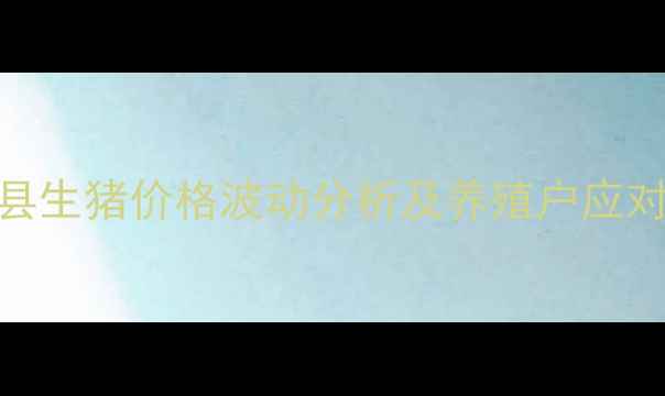 图片 彰武县生猪价格波动分析及养殖户应对策略
