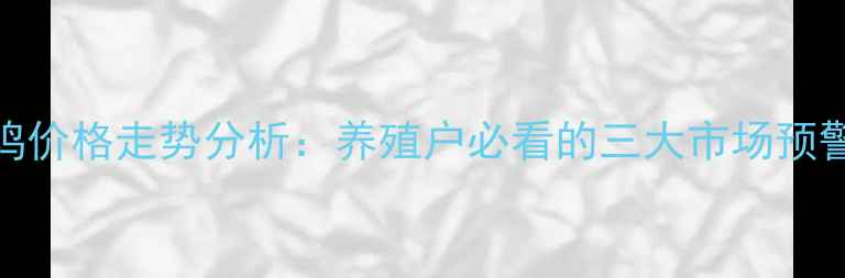 图片 徐州淘汰蛋鸡价格走势分析：养殖户必看的三大市场预警与应对策略