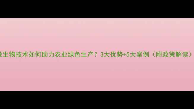图片 微生物技术如何助力农业绿色生产？3大优势+5大案例（附政策解读）1