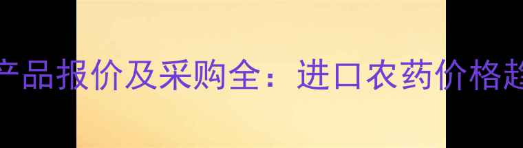 图片 德国拜耳农药产品报价及采购全：进口农药价格趋势与市场动态