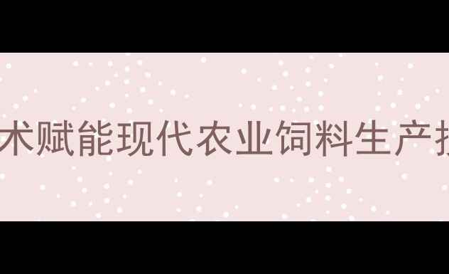 图片 德州六和饲料有限公司：技术赋能现代农业饲料生产技术创新领跑行业（深度）1