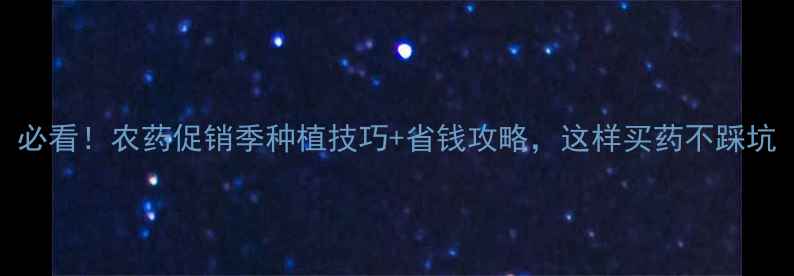 图片 必看！农药促销季种植技巧+省钱攻略，这样买药不踩坑