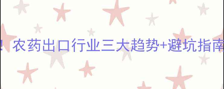 图片 必看！农药出口行业三大趋势+避坑指南🌱💼