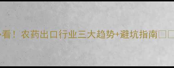 图片 必看！农药出口行业三大趋势+避坑指南🌱💼1