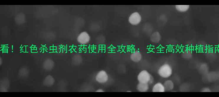 图片 必看！红色杀虫剂农药使用全攻略：安全高效种植指南1