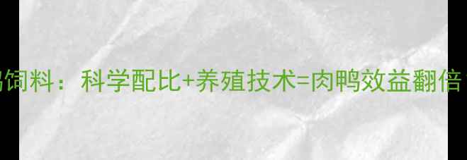图片 怀化新希望鸭饲料：科学配比+养殖技术=肉鸭效益翻倍？真实案例！