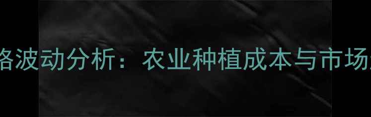 图片 恩贝胆碱价格波动分析：农业种植成本与市场趋势全解读1