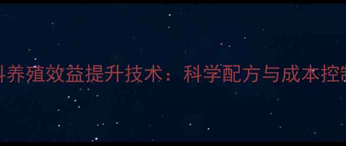 图片 成农饲料养殖效益提升技术：科学配方与成本控制全指南